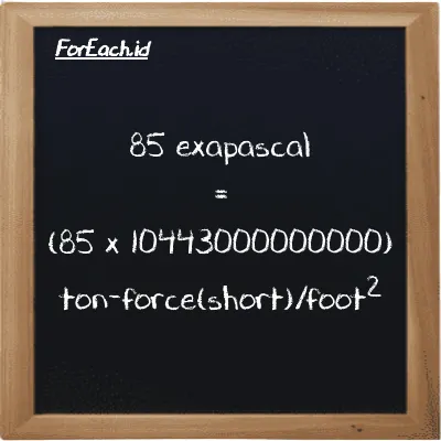 How to convert exapascal to ton-force(short)/foot<sup>2</sup>: 85 exapascal (EPa) is equivalent to 85 times 10443000000000 ton-force(short)/foot<sup>2</sup> (tf/ft<sup>2</sup>)